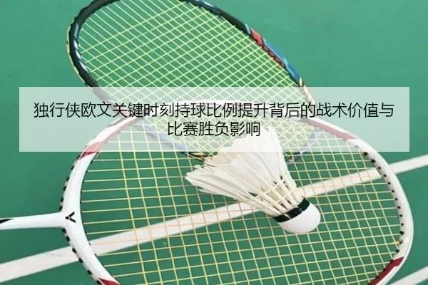 独行侠欧文关键时刻持球比例提升背后的战术价值与比赛胜负影响