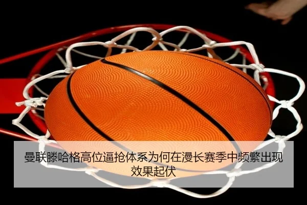 曼联滕哈格高位逼抢体系为何在漫长赛季中频繁出现效果起伏